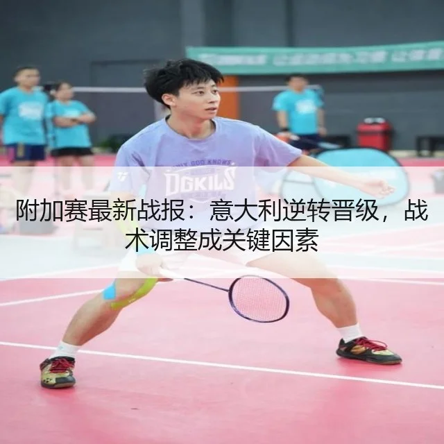 附加赛最新战报：意大利逆转晋级，战术调整成关键因素