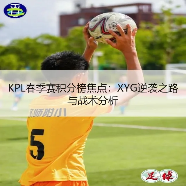 KPL春季赛积分榜焦点：XYG逆袭之路与战术分析