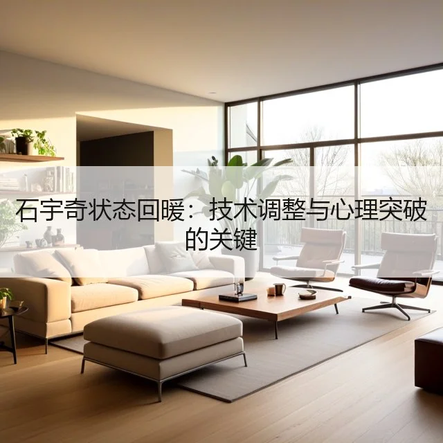 石宇奇状态回暖：技术调整与心理突破的关键