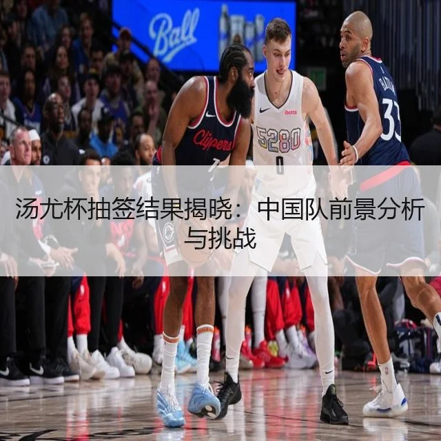 汤尤杯抽签结果揭晓：中国队前景分析与挑战