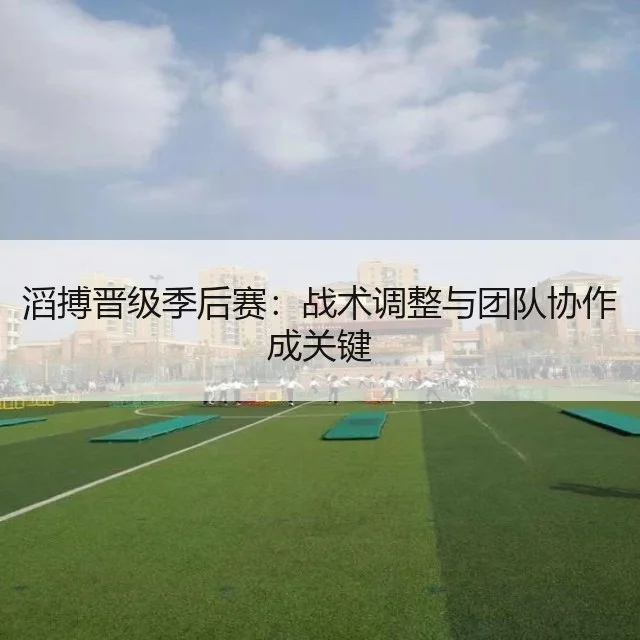 滔搏晋级季后赛：战术调整与团队协作成关键